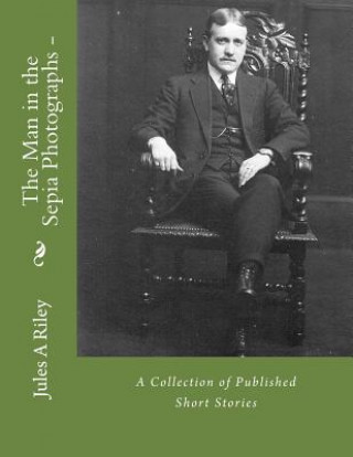 Kniha The Man in the Sepia Photographs-a collection of published short stories.: Revised edition Jules a Riley