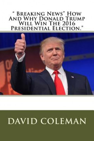 Książka " Breaking News" How And Why Donald Trump Will Win The 2016 Presidential Election." David Coleman