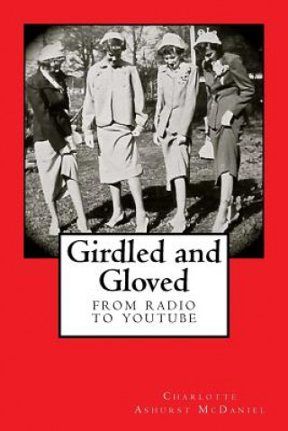 Kniha Girdled and Gloved: From Radio to Youtube Charlotte Ashurst McDaniel