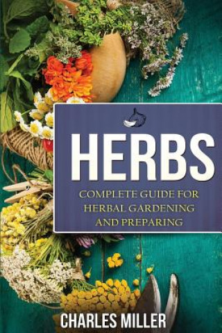 Carte Herbs: Complete Guide For Herbal Gardening And Preparing Charles Miller