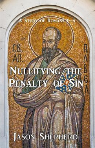 Carte Nullifying the Penalty of Sin: A Study of Romans 1-5 Jason D Shepherd