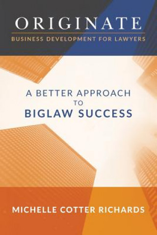 Книга Originate: Business Development for Lawyers: A Better Approach to Biglaw Success Michelle Cotter Richards