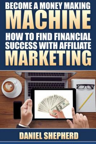 Kniha Become a Money Making Machine: How to Find Financial Success with Affiliate Marketing Daniel Shepherd