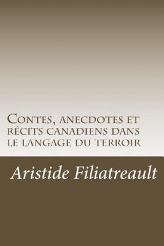 Kniha Contes, anecdotes et récits canadiens dans le langage du terroir Aristide Filiatreault