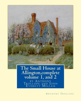 Książka The Small House at Allington, By Anthony Trollope complete volume 1, and 2: illustrated Sir John Everett Millais, 1st Baronet, (8 June 1829 - 13 Augus Anthony Trollope