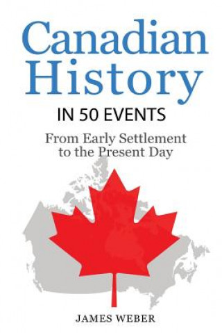 Könyv History: Canadian History in 50 Events: From Early Settlement to the Present Day (Canadian History For Dummies, Canada History, James Weber
