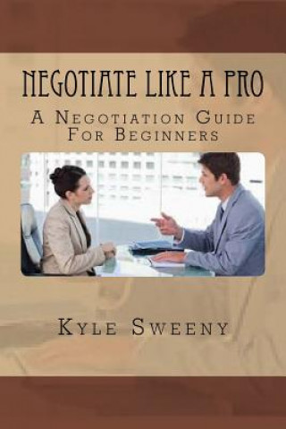 Kniha Negotiate Like a Pro: A Negotiation Guide For Beginners Kyle Sweeny