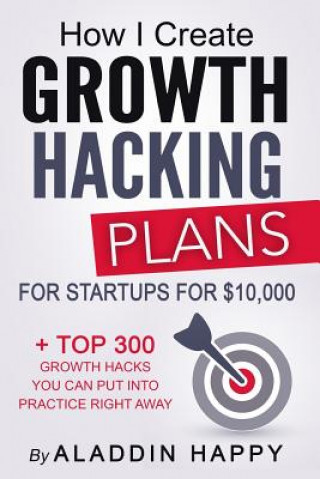 Buch Growth Hacking Plans: How I create Growth Hacking Plans for startups for $10,000 + TOP 300 growth hacks you can put into practice right away Aladdin Happy