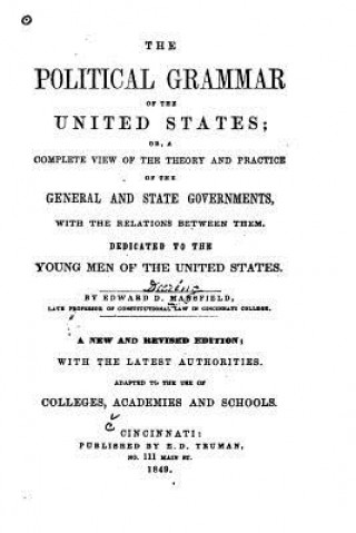 Book The political grammar of the United States, or, A complete view of the theory and practice of the general and state governments Edward Deering Mansfield