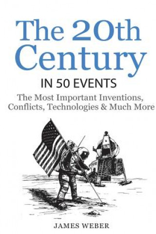 Книга History: The 20th Century in 50 Events: The Most Important Inventions, Conflicts, Technologies & Much More (World History, Hist James Weber
