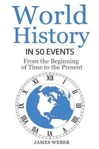 Kniha History: World History in 50 Events: From the Beginning of Time to the Present (World History, History Books, Earth History) James Weber