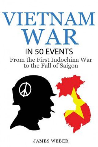 Carte Vietnam War: The Vietnam War in 50 Events: From the First Indochina War to the Fall of Saigon (War Books, Vietnam War Books, War Hi James Weber