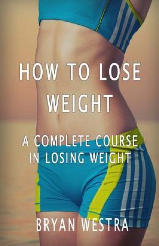 Carte How To Lose Weight: A Complete Course In Losing Weight Bryan Westra
