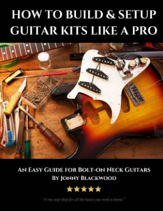 Kniha How to Build & Setup Guitar Kits like a Pro: An Easy Guide for Bolt-on Neck Guitars Jonny Blackwood
