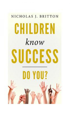 Kniha Children Know Success. Do You? Nicholas J Britton