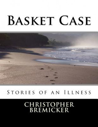 Carte Basket Case: Stories of an Illness Christopher G Bremicker