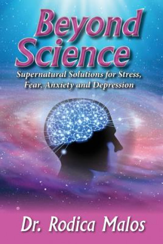 Kniha Beyond Science: Supernatural Solutions for Stress, Fear, Anxiety and Depression Rodica Malos