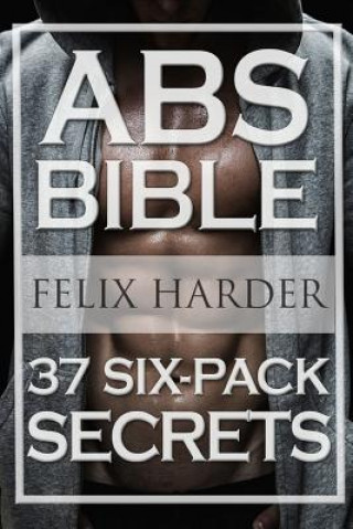 Carte Workout: Abs Bible: 37 Six-Pack Secrets For Weight Loss and Ripped Abs (Workout Routines, Workout Books, Workout Plan, Abs Work Felix Harder