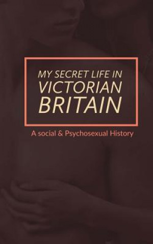 Könyv My Secret Life in Victorian Britain: A Social & Psychosexual History Mark Guy Valerius Tyson