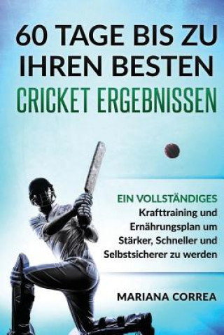 Carte 60 TAGE BIS Zu IHREN BESTEN CRICKET ERGEBNISSEN: EIN VOLLSTANDIGES Krafttraining und Ernahrungsplan um Starker, Schneller und Selbstsicherer zu werden Mariana Correa