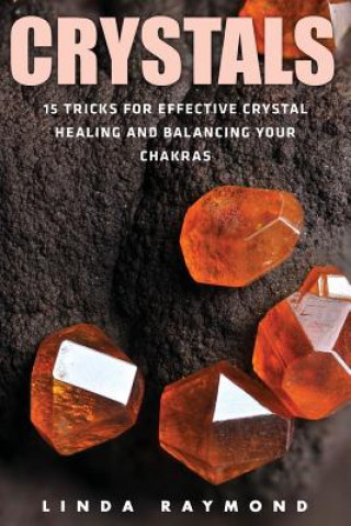 Kniha Crystals: 15 Tricks for Effective Crystal Healing and Balancing Your Chakras (Spirituality, Energy Healing, Stress Relief, Relax Linda Raymond