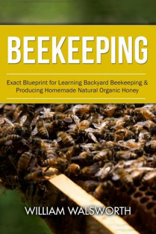 Książka Beekeeping: Exact Blueprint for Learning Backyard Beekeeping & Producing Homemade Natural Organic Honey William Walsworth