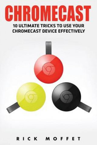 Carte Chromecast: 10 Ultimate Tricks to Use Your Chromecast Device Effectively (Booklet) Rick Moffet