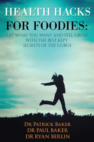 Kniha Health Hacks for Foodies: Eat What You Want and Feel Great with The Best Kept Secrets of The Gurus Dr Paul Baker