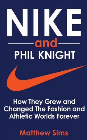 Kniha Nike and Phil Knight: How They Grew and Changed The Fashion and Athletic Worlds Forever Matthew Sims