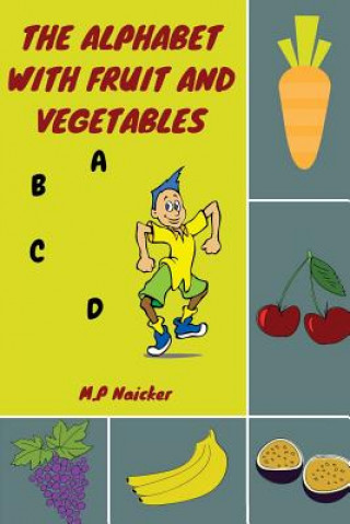 Kniha The Alphabet with Fruit and Vegetables: The alphabet book that encourages healthy foods for healthy kids! M P Naicker