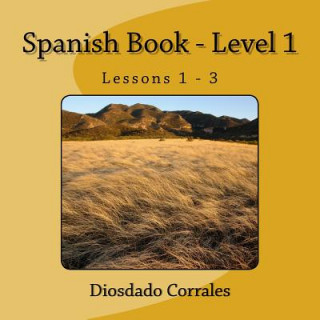 Könyv Spanish Book - Level 1 - Lessons 1 - 3: Level 1 - Lessons 1 - 3 Diosdado H Corrales