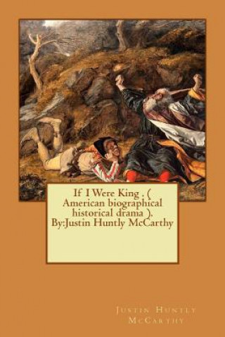 Carte If I Were King . ( American biographical historical drama ). By: Justin Huntly McCarthy Justin Huntly McCarthy