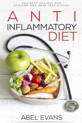 Kniha Anti-Inflammatory Diet: The Best Recipes for Healthy & Pain Free Living: 180+ Approved Recipes for Healing, Fighting Inflammation and Enjoying Abel Evans