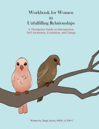 Kniha Workbook for Women in Unfulfilling Relationships: A Therapeutic Guide on Introspection, Self-Awareness, Evaluation and Change Lcsw-C Hugh Alexis