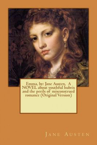 Knjiga Emma, by: Jane Austen, A NOVEL about youthful hubris and the perils of misconstrued romance (Original Version) Jane Austen