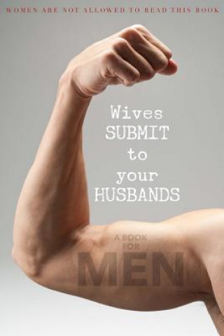 Carte Wives SUBMIT to Your Husbands: A Book for MEN: Women are NOT Allowed to Read This Book Glenn