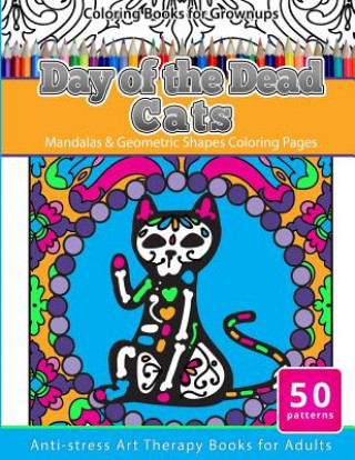 Carte Coloring Books for Grownups Day of the Dead Cats: Mandalas & Geometric Shapes Coloring Pages Anti-Stress Art Therapy Books for Adults Mexican Folk Art