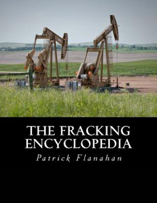 Knjiga The Fracking Encyclopedia Patrick J Flanahan