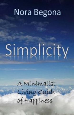 Könyv Simplicity: A Minimalist Living Guide of Happiness Nora Begona