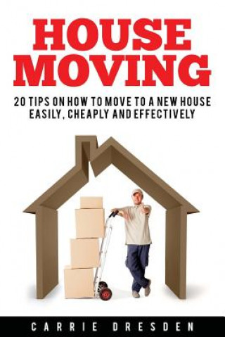 Książka House Moving: 20 Hacks for a Stress-Free House Move (Decluttering, Open House Cleaning, Minimalism Packing, Moving Houses, Moving In Carrie Dresden