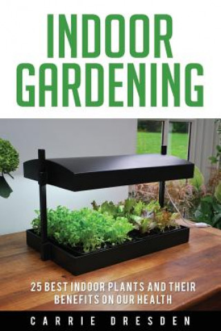 Könyv Indoor Gardening: 25 Best Houseplants for a Green Living and Organic Gardening (Microgreens Gardening, Container Gardening, Sprouting an Carrie Dresden