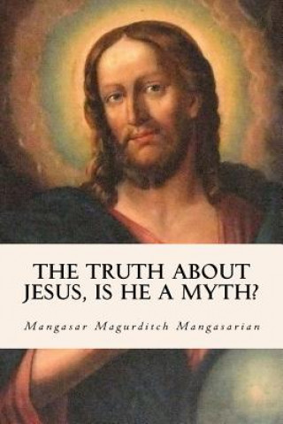 Kniha The Truth About Jesus, Is He a Myth? Mangasar Magurditch Mangasarian