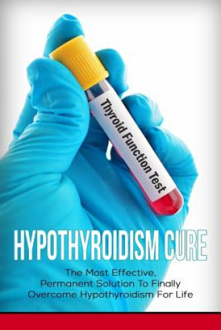Carte Hypothyroidism Cure: The Most Effective, Permanent Solution to Finally Overcome Hypothyroidism for Life Elizabeth Grace