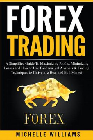 Livre Forex Trading: A Simplified Guide To Maximizing Profits, Minimizing Losses and How to Use Fundamental Analysis & Trading Techniques t Michelle Williams