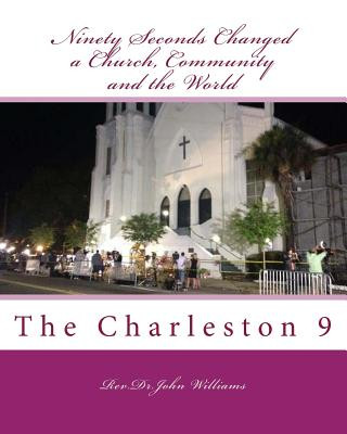 Kniha Ninety Seconds Changed a Church, Community and the World: The Charleston 9 Rev Dr John Williams Jr