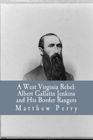 Kniha A West Virginia Rebel: Albert Gallatin Jenkins and His Border Rangers Matthew a Perry