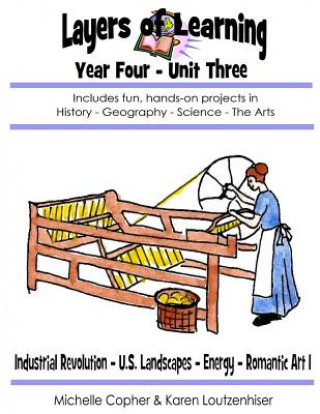 Книга Layers of Learning Year Four Unit Three: Industrial Revolution, U.S. Landscapes, Energy, Romantic Art I Karen Loutzenhiser