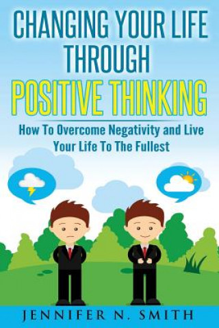 Könyv Changing Your Life Through Positive Thinking: How To Overcome Negativity and Live Your Life To The Fullest Jennifer N Smith