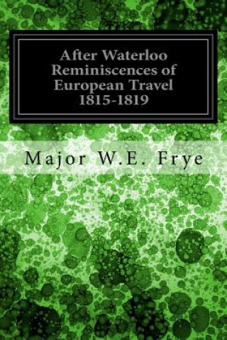 Kniha After Waterloo Reminiscences of European Travel 1815-1819 Major W E Frye