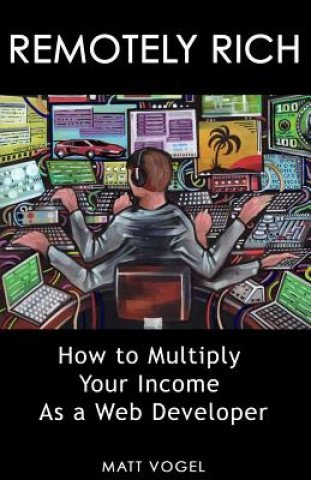 Knjiga Remotely Rich: Make $450K a Year as a Web Developer Matt Vogel